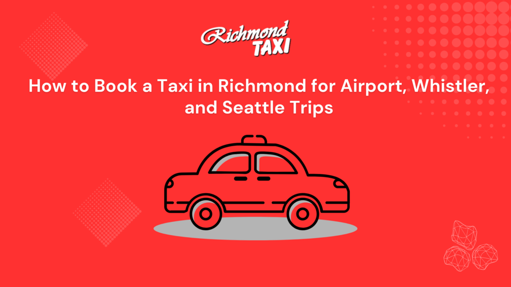 How to Book a Taxi in Richmond for Airport, Whistler, and Seattle Trips