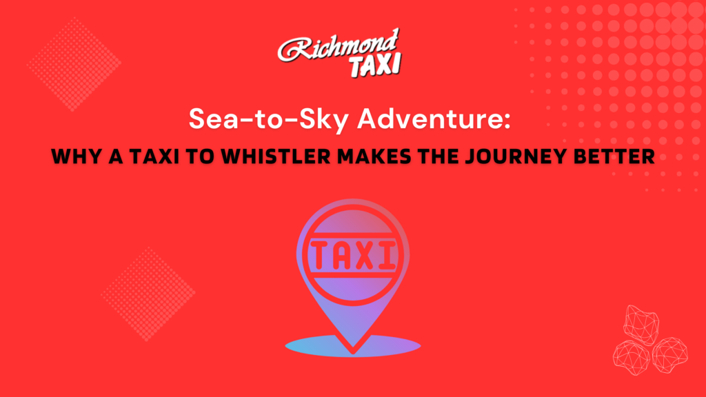 Sea-to-Sky Adventure: Why a Taxi to Whistler Makes the Journey Better