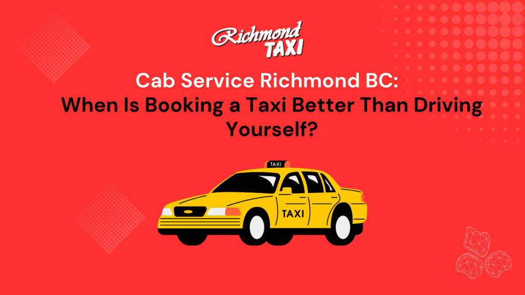Cab Service Richmond BC: When Is Booking a Taxi Better Than Driving Yourself?