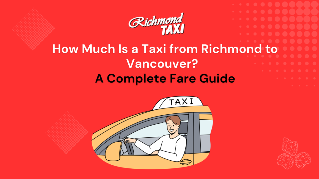 How Much Is a Taxi from Richmond to Vancouver? A Complete Fare Guide